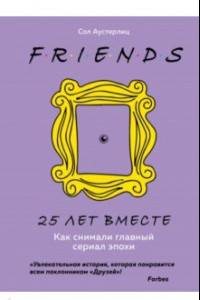 Книга Друзья. 25 лет вместе. Как снимали главный сериал эпохи