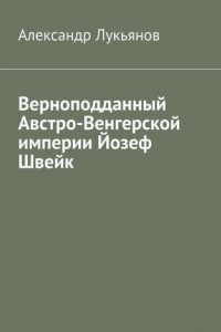 Книга Верноподданный Австро-Венгерской империи Йозеф Швейк