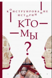 Книга Конструирование истории. Кто мы?