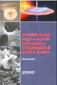 Книга Формирование представлений школьников о современной науке и технике. Монография