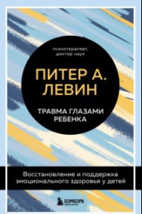 Книга Травма глазами ребенка. Восстановление и поддержка эмоционального здоровья у детей