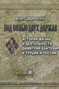 Книга Под сенью двух держав. История жизни и деятельности Дмитрия Кантемира в Турции и России