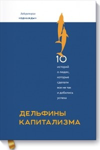 Книга Дельфины капитализма. 10 историй о людях, которые сделали всё не так и добились успеха