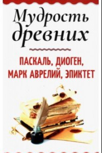 Книга Мудрость древних. Паскаль, Диоген, Марк Аврелий, Эпиктет