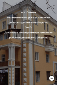 Книга Неожиданные вопросы организации роботовладельческого общества. Том 3. Духовные и нематериальные технологии роботовладельческого общества