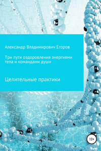 Книга Три пути оздоровления энергиями тела и командами души. Целительные практики