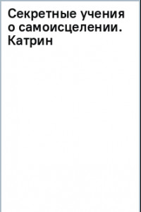 Книга Секретные учения о самоисцелении. Катрин