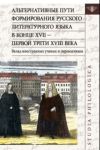 Книга Альтернативные пути формирования русского литературного языка в конце XVII — первой трети XVIII века