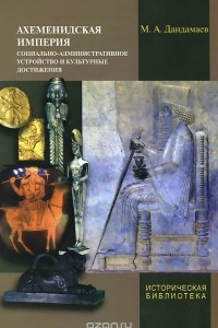 Книга Ахеменидская империя. Социально-административное устройство и культурные достижения