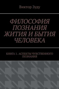 Книга Философия познания жития и бытия человека. Книга 1. Аспекты чувственного познания