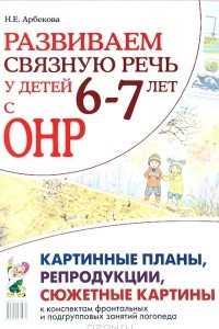 Книга Развиваем связную речь у детей 6-7 лет с ОНР. Картинные планы, репродукции, сюжетные картины к конспектам фронтальных и подгрупповых занятий логопеда