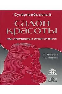 Книга Суперприбыльный салон красоты. Как преуспеть в этом бизнесе