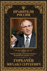 Книга Генеральный секретарь ЦК КПСС, первый президент СССР Михаил Сергеевич Горбачёв