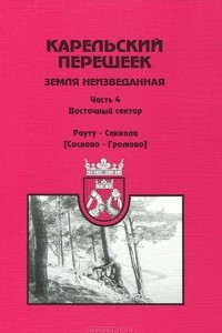 Книга Карельский перешеек - земля неизведанная. Часть 4. Восточный сектор. Рауту (Сосново) - Саккола (Громово)