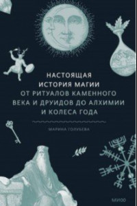 Книга Настоящая история магии. От ритуалов каменного века и друидов до алхимии и Колеса года