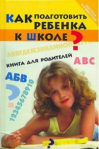 Книга Как подготовить ребенка к школе? Книга для родителей