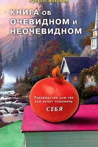 Книга Книга об очевидном и неочевидном. Руководство для тех, кто хочет изменить себя