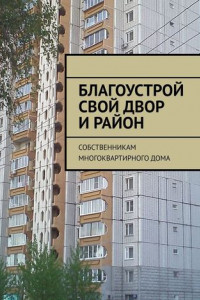 Книга Благоустрой свой двор и район. Собственникам многоквартирного дома