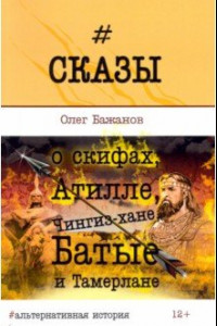 Книга Сказы о скифах, Атилле, Чингиз-хане, Батые и Тамерлане. Альтернативная история