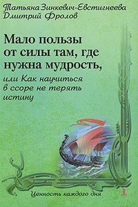 Книга Мало пользы от силы там, где нужна мудрость, или Как научиться в ссоре не терять истину