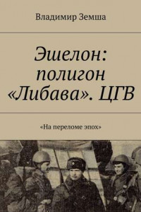 Книга Эшелон: полигон «Либава». ЦГВ