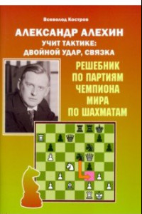 Книга Александр Алехин учит тактике. Двойной удар, связка