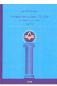 Книга Российские масоны. 1721–2019. Биографический словарь. Век XX. Том I