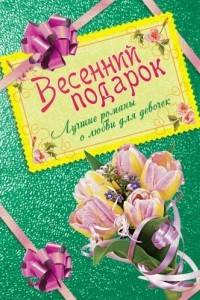 Книга Весенний подарок. Лучшие романы о любви для девочек