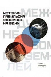 Книга Между небом и землёй. История павильона «Космос» на ВДНХ