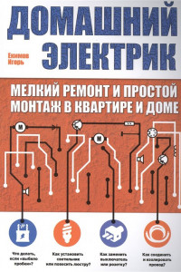 Книга Домашний электрик (мелкий ремонт и простой монтаж в квартире и доме)