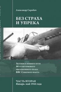 Книга Без страха и упрека. Летопись боевого пути 46-го штурмового авиационного полка ВВС Северного флота. Часть 2. Январь–май 1944 года