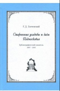 Книга Старинные усадьбы и дачи Подмосковья. Библиографический указатель. 2007 - 2016