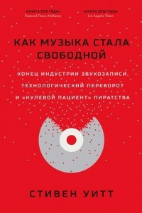 Книга Как музыка стала свободной. Конец индустрии звукозаписи, технологический переворот и ?нулевой пациент? пиратства