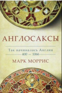 Книга Англосаксы. Так начиналась Англия. 400-1066