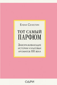 Книга Тот самый парфюм. Завораживающие истории культовых ароматов ХХ века