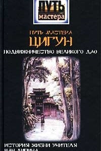 Книга Путь мастера ЦИГУН. Подвижничество Великого Дао. История жизни учителя Ван Липина, отшельника в миру