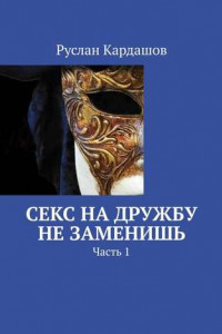 Книга Секс на дружбу не заменишь. Часть 1