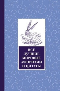 Книга Все лучшие мировые афоризмы и цитаты