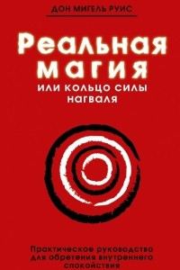 Книга Реальная магия, или кольцо силы нагваля: практическое руководство для обретения внутреннего спокойствия. Книга мудрости тольтеков