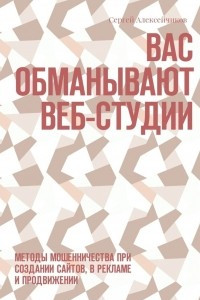 Книга Вас обманывают веб-студии. Методы мошенничества при создании сайтов, в рекламе и продвижении