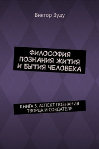 Книга Философия познания жития и бытия человека. Книга 5. Аспект познания творца и создателя