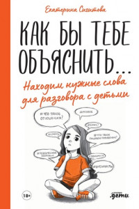 Книга Как бы тебе объяснить… Находим нужные слова для разговора с детьми