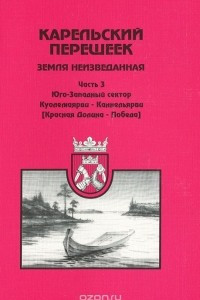 Книга Карельский перешеек - земля неизведанная. Часть 3. Юго-Западный сектор. Куолемаярви - Каннельярви (Красная Долина - Победа)