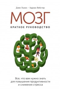 Книга Мозг: краткое руководство. Все что вам нужно знать для повышения продуктивности и снижения стресса