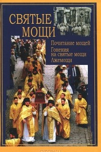 Книга Святые мощи. Почитание мощей. Гонения на святые мощи. Лжемощи