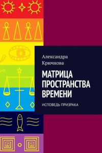 Книга Матрица пространства времени. Исповедь призрака