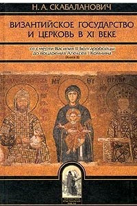 Книга Византийское государство и церковь в ХI веке. От смерти Василия II Болгаробойцы до воцарения Алексея I Комнина. Книга 2