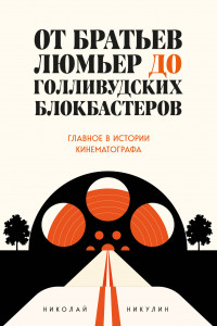 Книга От братьев Люмьер до голливудских блокбастеров. Главное в истории кинематографа