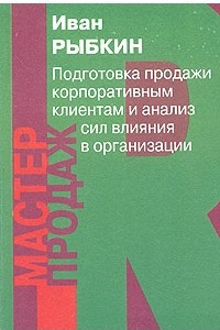 Книга Подготовка продажи корпоративным клиентам и анализ сил влияния в организации