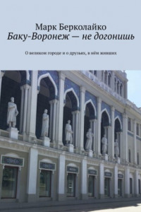 Книга Баку-Воронеж – не догонишь. О великом городе и о друзьях, в нём живших